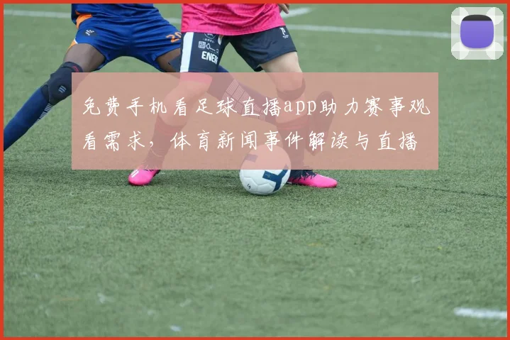 免费手机看足球直播app助力赛事观看需求，体育新闻事件解读与直播入口信息汇总