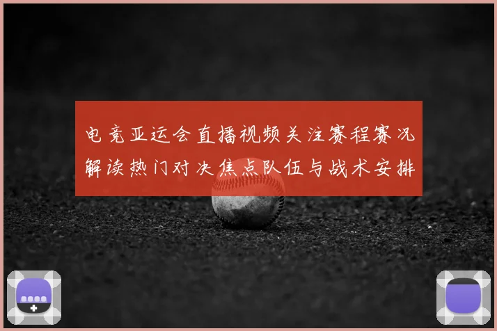 电竞亚运会直播视频关注赛程赛况解读热门对决焦点队伍与战术安排