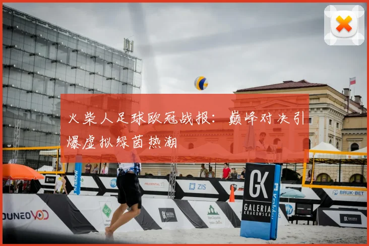 火柴人足球欧冠战报：巅峰对决引爆虚拟绿茵热潮