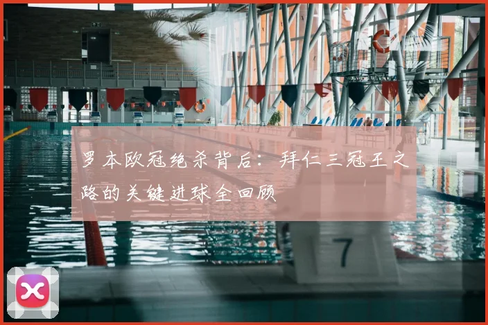 罗本欧冠绝杀背后：拜仁三冠王之路的关键进球全回顾