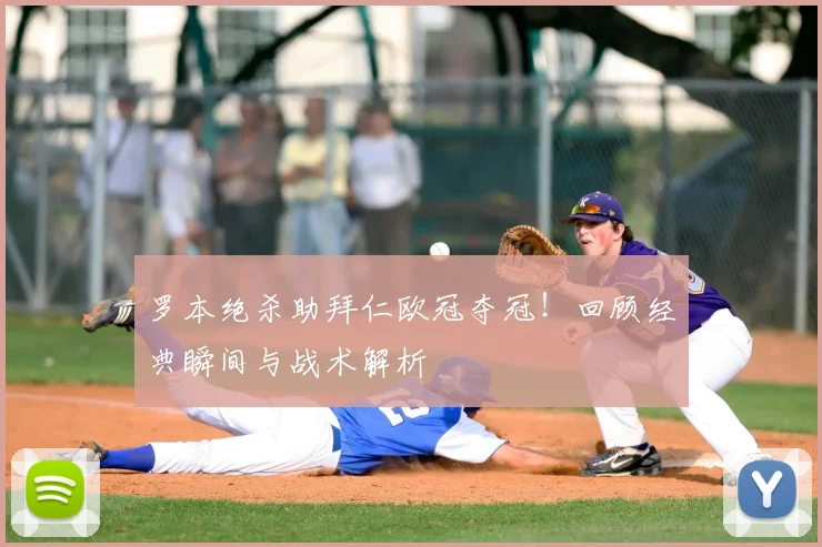 罗本绝杀助拜仁欧冠夺冠！回顾经典瞬间与战术解析