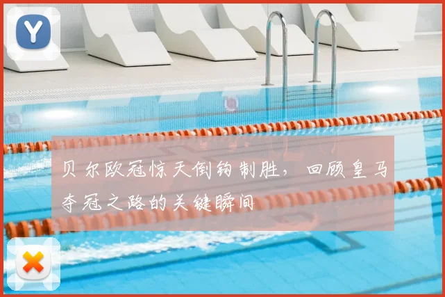 贝尔欧冠惊天倒钩制胜，回顾皇马夺冠之路的关键瞬间