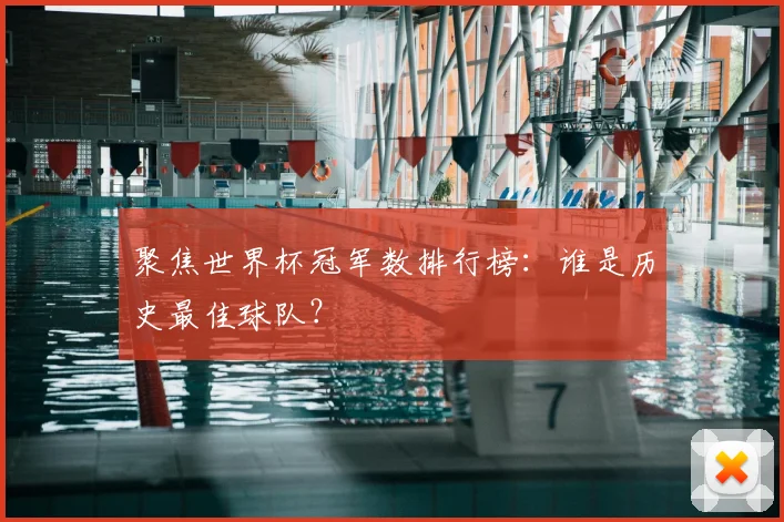 聚焦世界杯冠军数排行榜：谁是历史最佳球队？