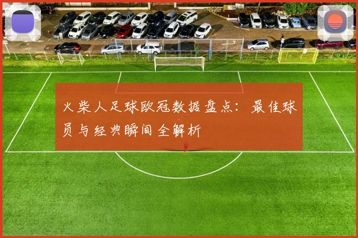 火柴人足球欧冠数据盘点：最佳球员与经典瞬间全解析