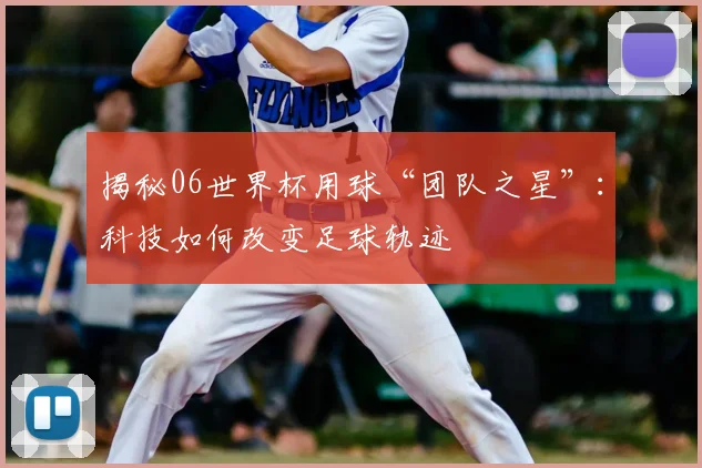 揭秘06世界杯用球“团队之星”：科技如何改变足球轨迹