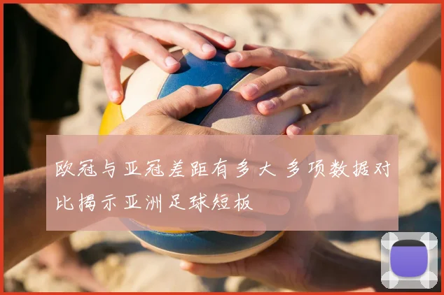 欧冠与亚冠差距有多大 多项数据对比揭示亚洲足球短板