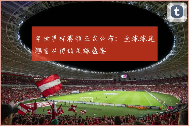 年世界杯赛程正式公布：全球球迷翘首以待的足球盛宴