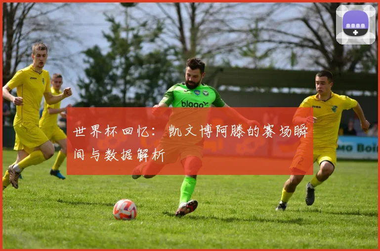 世界杯回忆:凯文博阿滕的赛场瞬间与数据解析