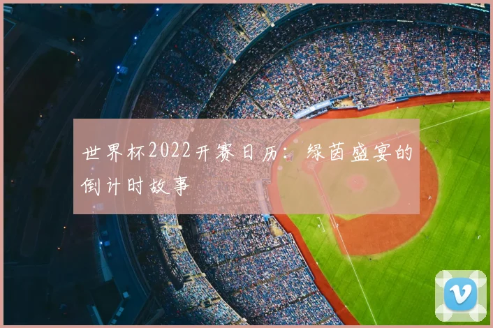 世界杯2022开赛日历:绿茵盛宴的倒计时故事