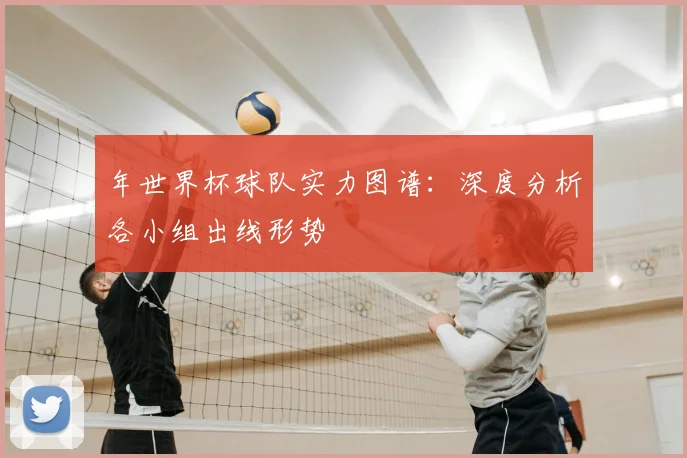 年世界杯球队实力图谱:深度分析各小组出线形势