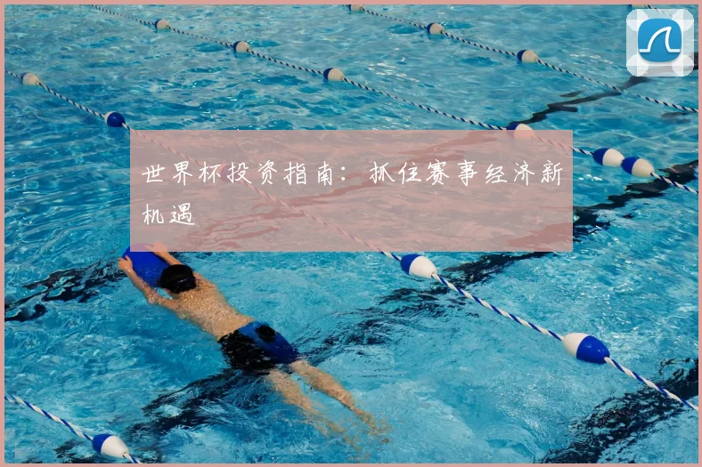 世界杯投资指南:抓住赛事经济新机遇