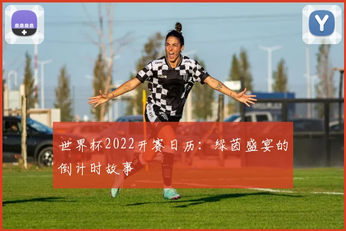 世界杯2022开赛日历:绿茵盛宴的倒计时故事
