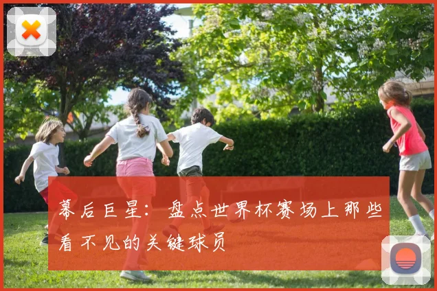 幕后巨星：盘点世界杯赛场上那些看不见的关键球员