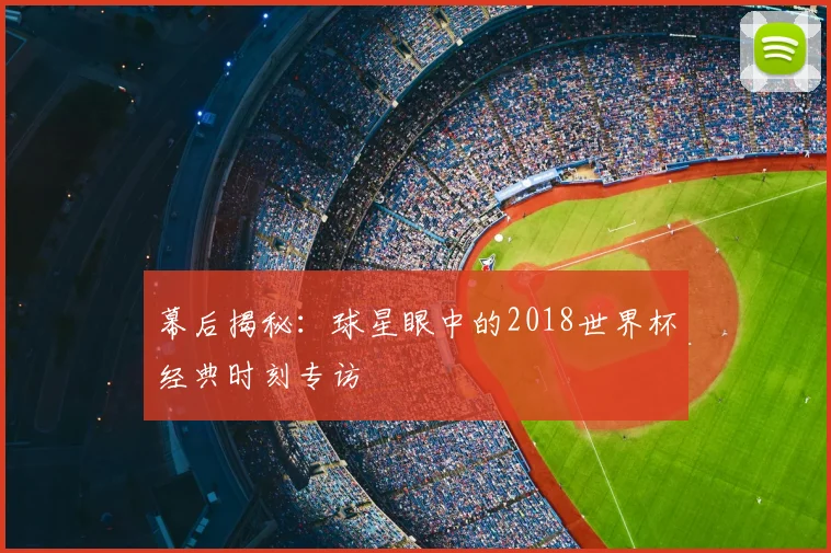 幕后揭秘：球星眼中的2018世界杯经典时刻专访