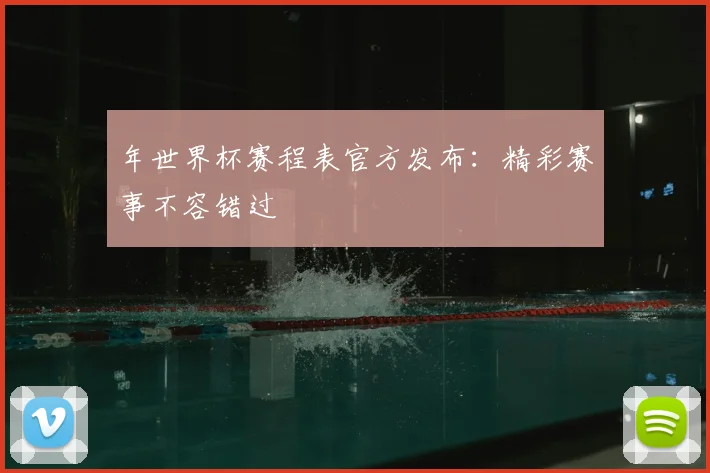 年世界杯赛程表官方发布：精彩赛事不容错过
