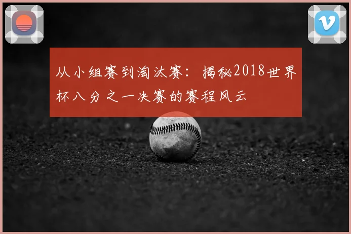 从小组赛到淘汰赛:揭秘2018世界杯八分之一决赛的赛程风云
