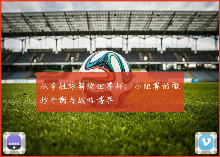 从净胜球解读世界杯：小组赛的微妙平衡与战略博弈