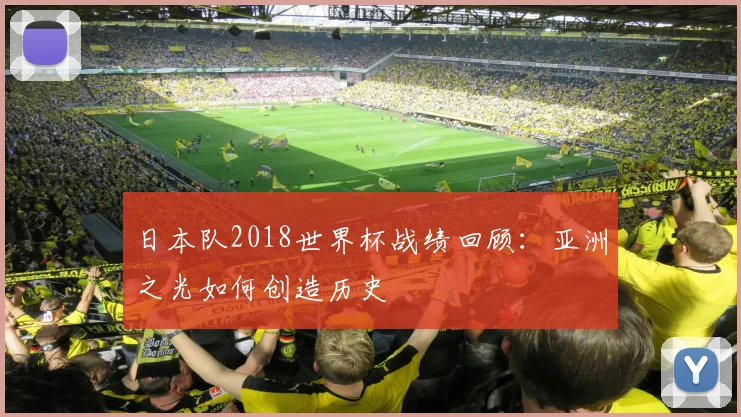 日本队2018世界杯战绩回顾:亚洲之光如何创造历史