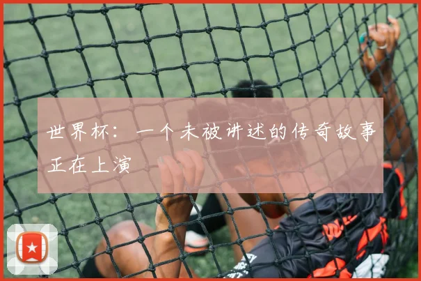 世界杯:一个未被讲述的传奇故事正在上演